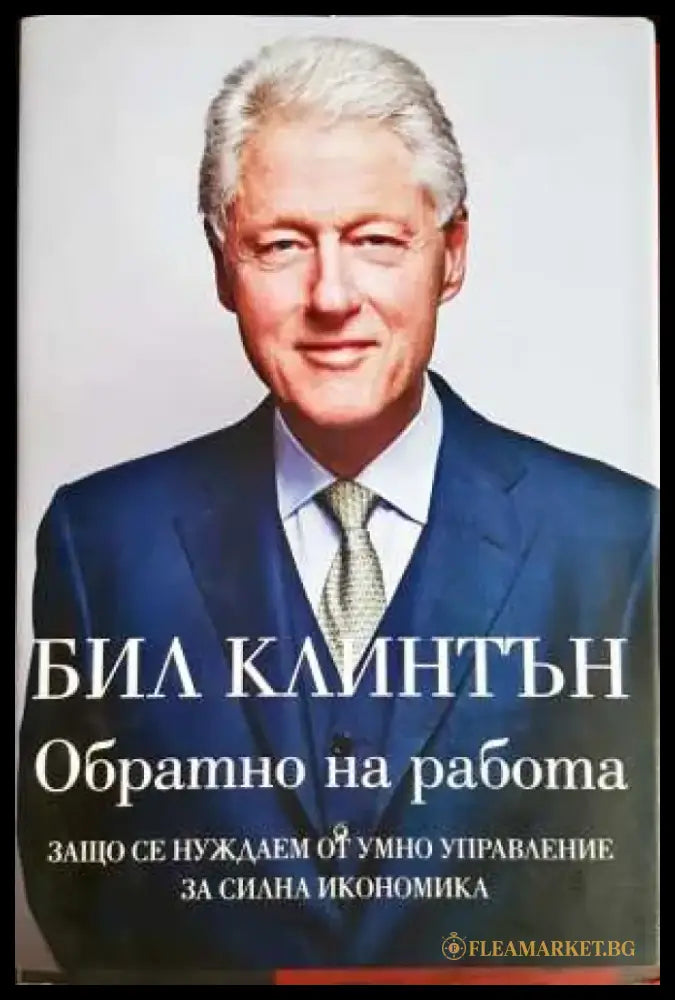 Обратно на работа: Защо се нуждаем от умно управление за силна икономика - Бил Клинтън (2055) - Книга