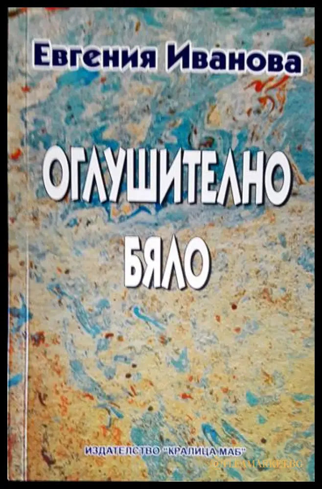 Оглушително бяло: Шест новели и един колаж (27260526163600) - Евгения Иванова - Книга