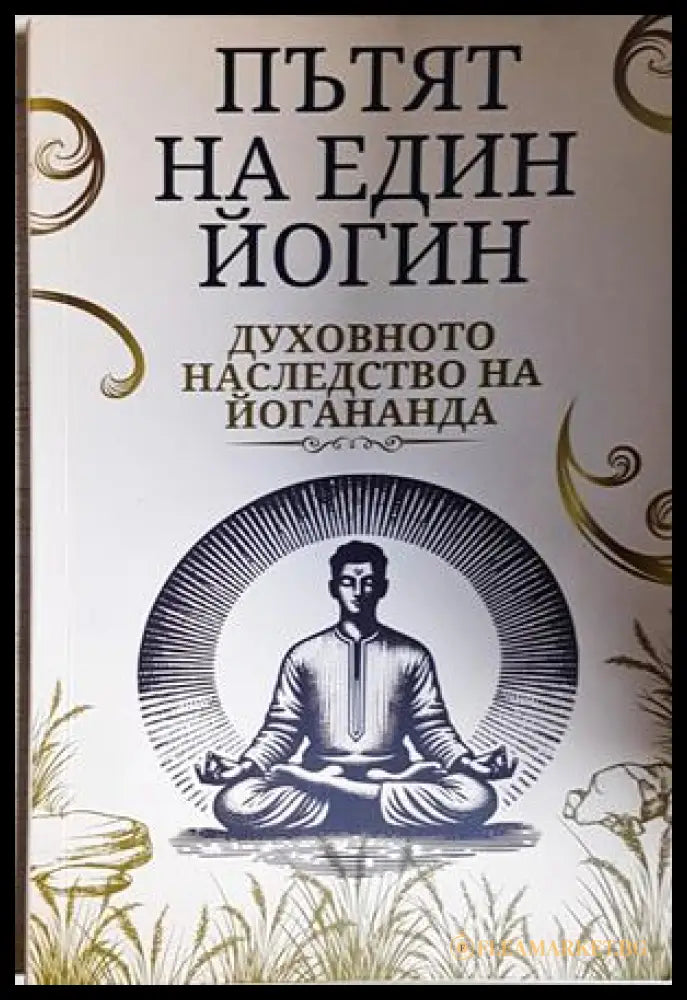 Пътят на един йогин. Духовното наследство на йогананда (242906261547) - Колектив - Книга