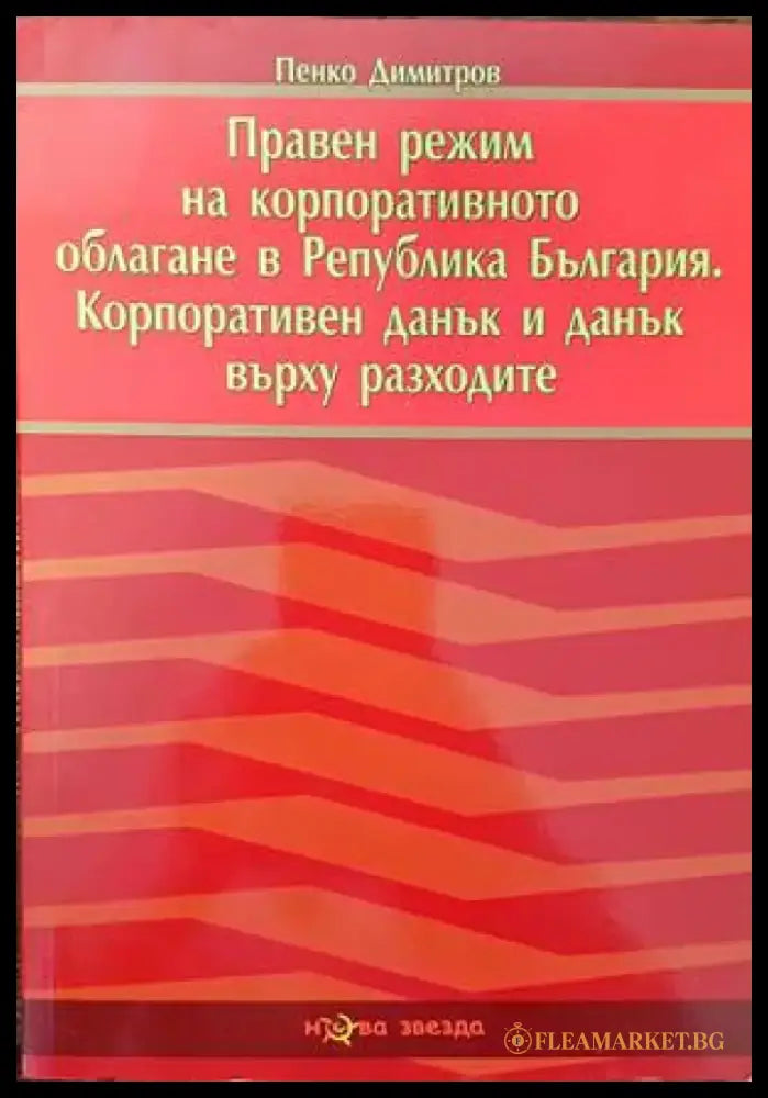 Правен режим на корпоративното облагане в Република България. Корпоративен данък и данък върху разходите - Книги