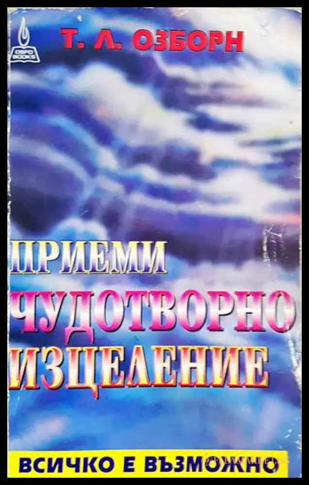Приеми чудотворно изцеление: Всичко е възможно (243005261351356) - Т. Л. Озборн - Книга