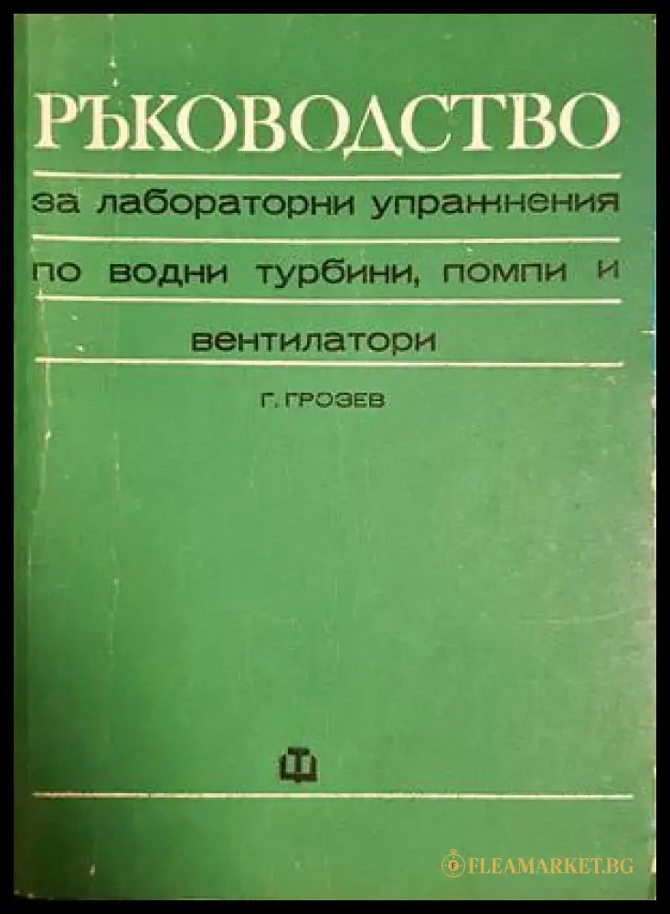 Ръководство за лабораторни упражнения по водни турбини помпи и вентилатори (182106261957) - Грозьо Грозев - Книга