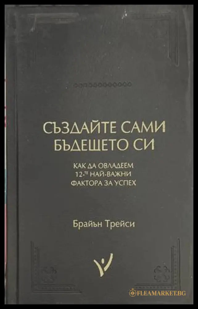Създайте сами бъдещето си - Брайън Трейси