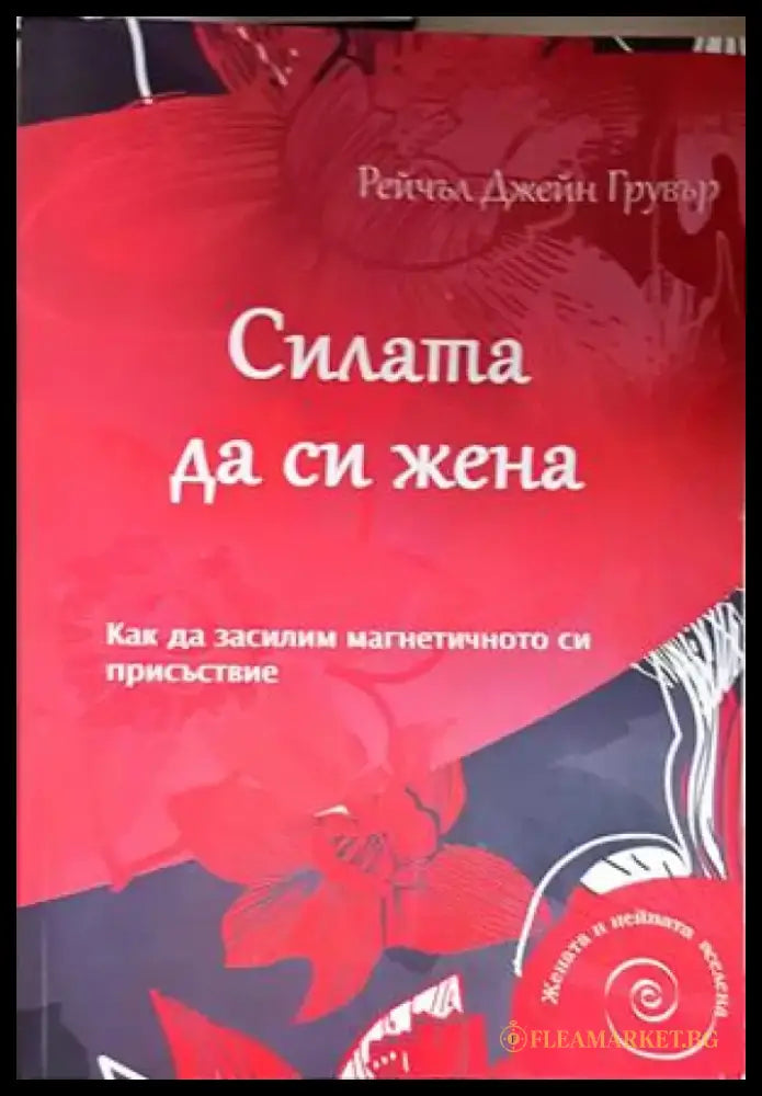 Силата да си жена. Как да засилим магнетичното си присъствие (4170) - Рейчъл Джейн Грувър - Книга