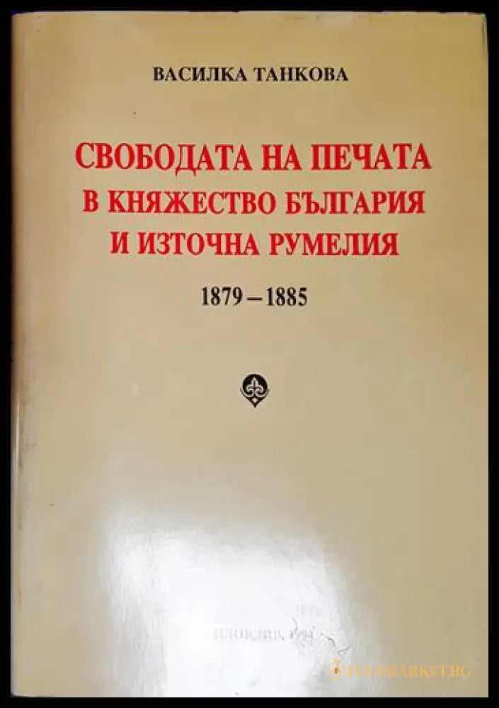 Свободата на печата в Княжество България и Източна Румелия 1879-1885 (27260526131500) - Василка Танкова - Книга