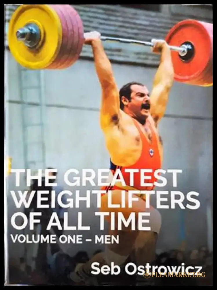 The Greatest Weightlifters of All- Time. Volume One - Men - Книги
