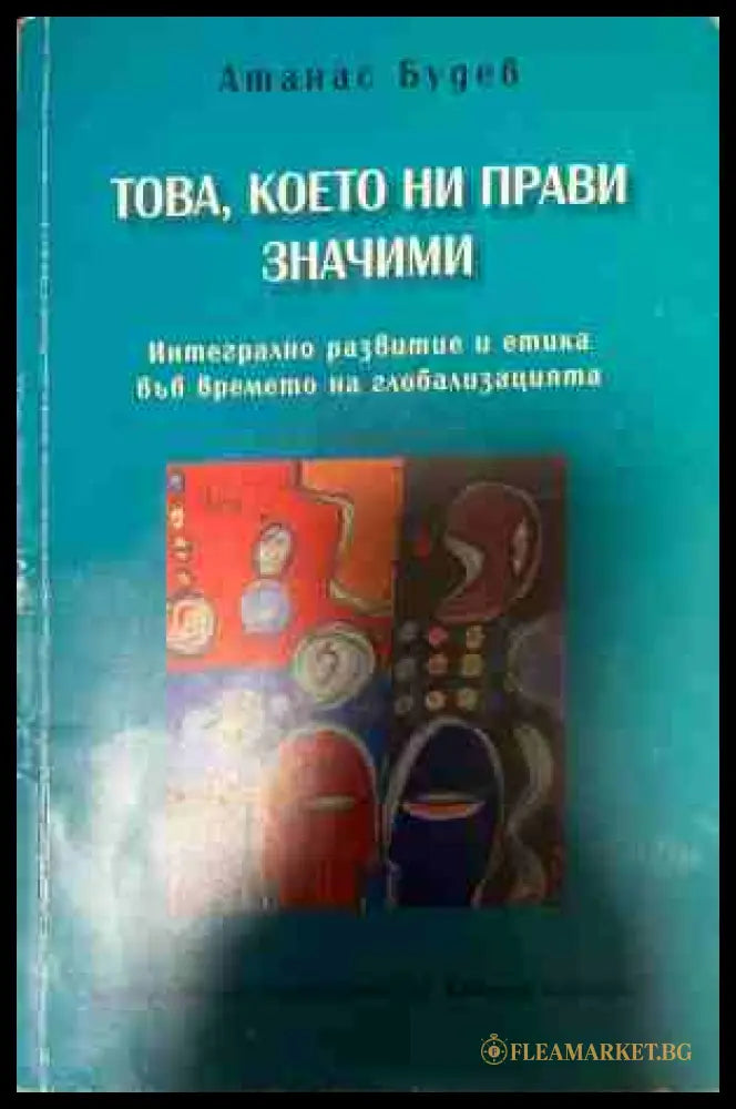 Това което ни прави значими. Интегрално развитие и етика във времето на глобализацията (331409261620) - Атанас Будев