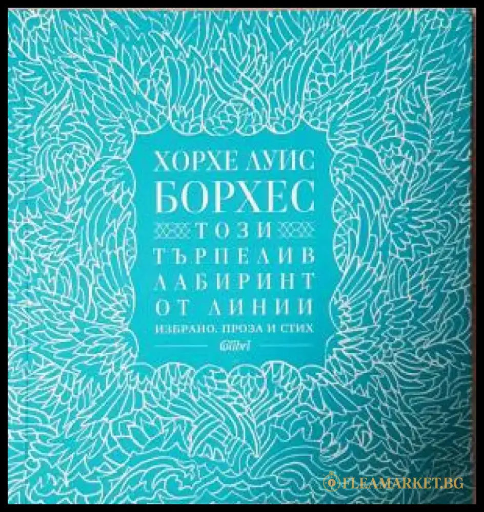 Този търпелив лабиринт от линии. Избрано. Проза и стих (3924) - Книга