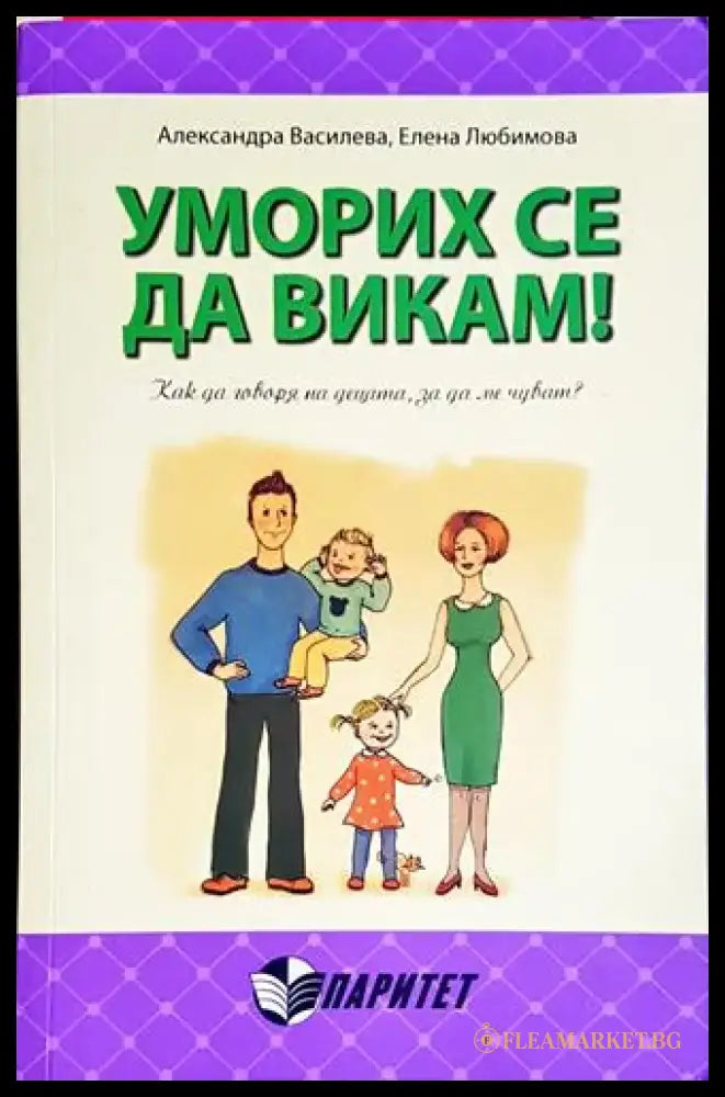 Уморих се да викам! Как да говоря на децата за да ме чуват? - Книга