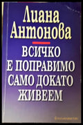 Всичко е поправимо само докато живеем – Лиана Антонова - Книга