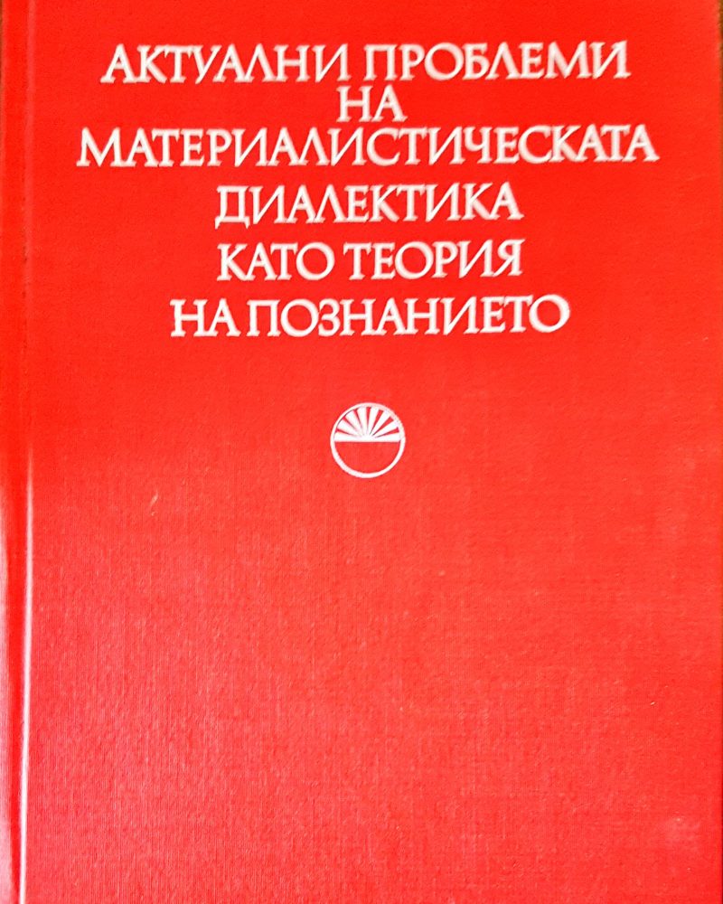 Актуални проблеми на материалистическата диалектика като теория на познанието