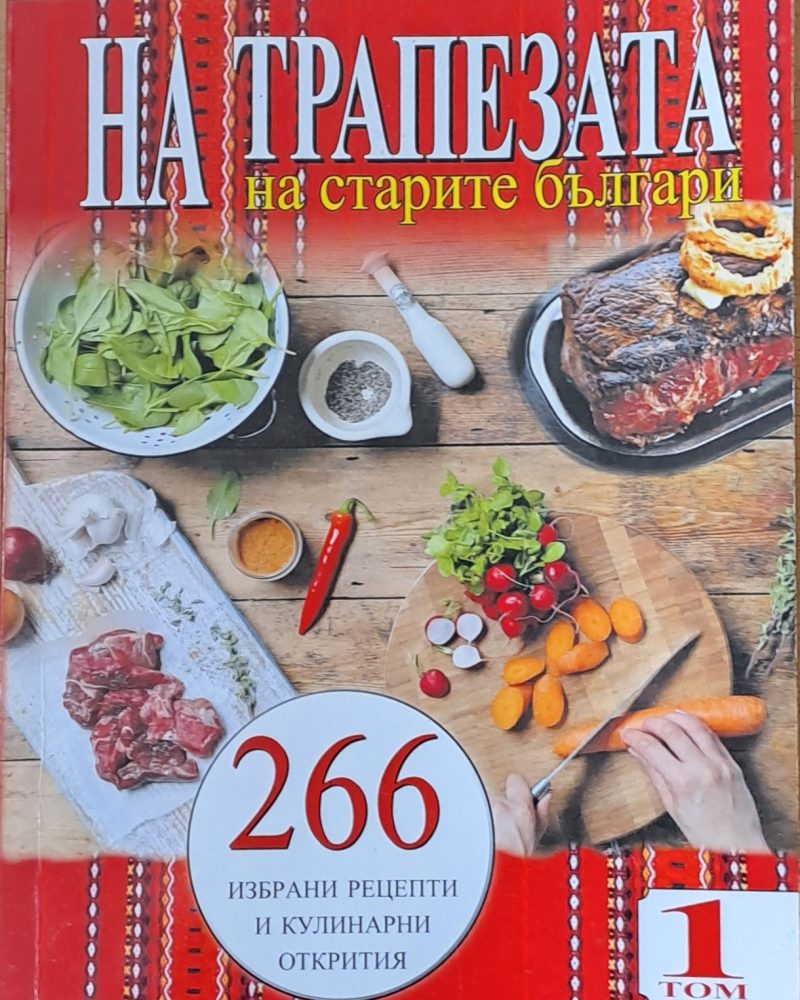 На трапезата на старите българи. 266 избрани рецепти и кулинарни открития, том 1