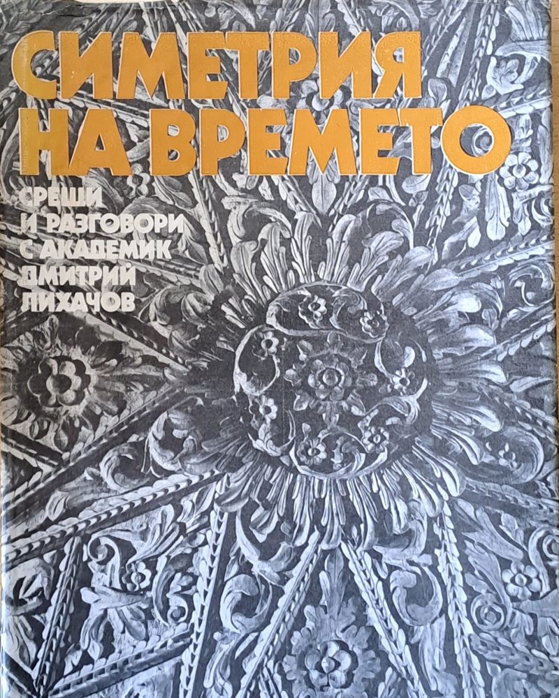 Симетрия на времето. Срещи и разговори с академик Дмитрий Лихачов