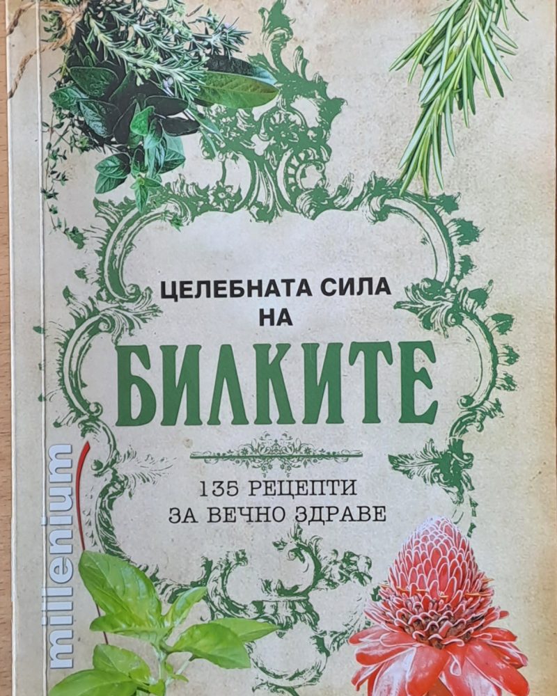 Целебната сила на билките. 135 рецепти за вечно здраве